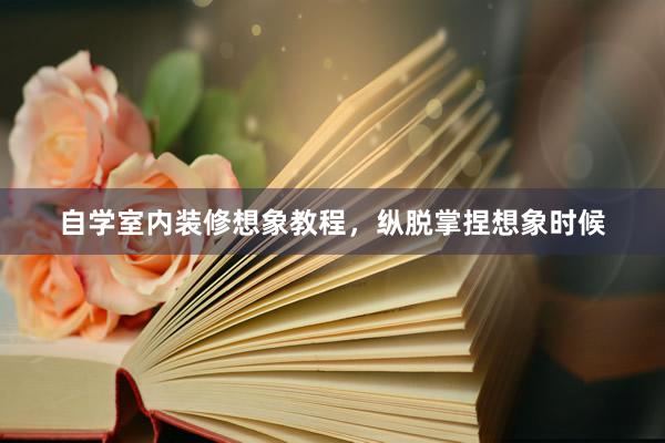 自学室内装修想象教程，纵脱掌捏想象时候