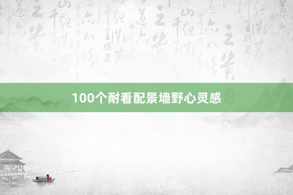 100个耐看配景墙野心灵感