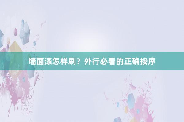墙面漆怎样刷？外行必看的正确按序