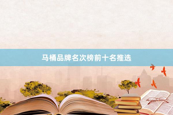 马桶品牌名次榜前十名推选