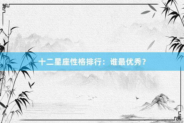 十二星座性格排行：谁最优秀？