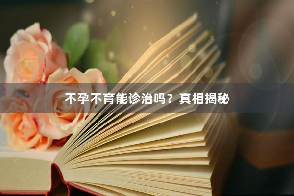 不孕不育能诊治吗？真相揭秘