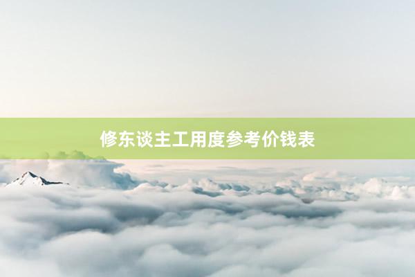 修东谈主工用度参考价钱表