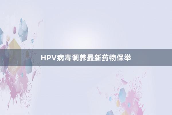 HPV病毒调养最新药物保举
