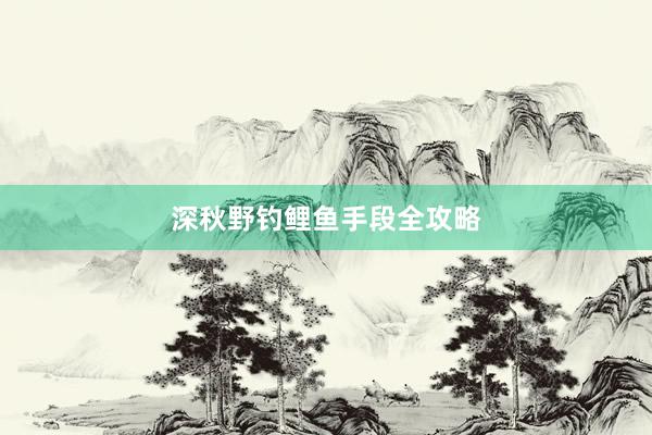 深秋野钓鲤鱼手段全攻略