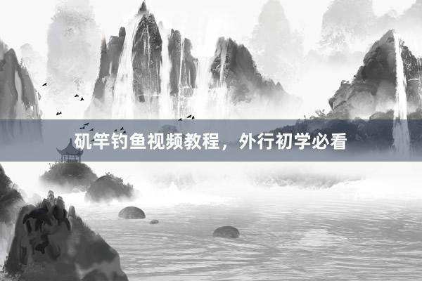 矶竿钓鱼视频教程，外行初学必看
