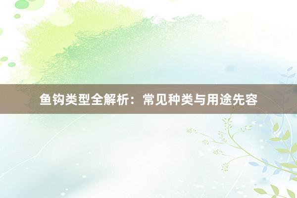 鱼钩类型全解析：常见种类与用途先容