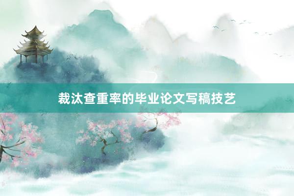 裁汰查重率的毕业论文写稿技艺
